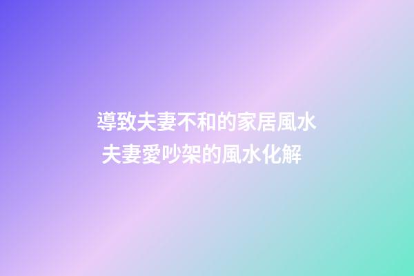 導致夫妻不和的家居風水 夫妻愛吵架的風水化解